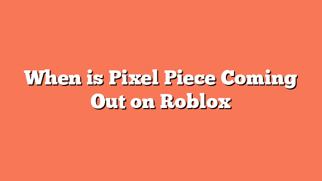 When is Pixel Piece Coming Out on Roblox