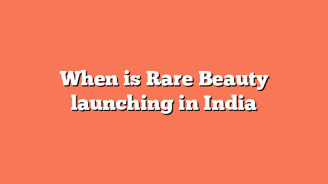 When is Rare Beauty launching in India