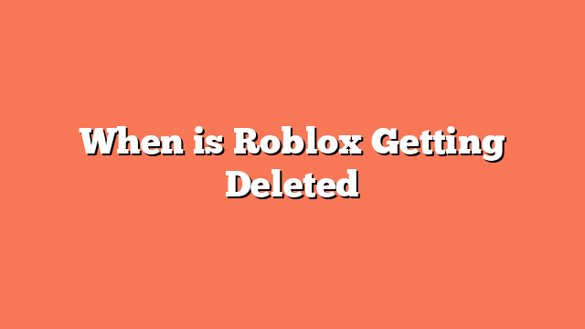 When is Roblox Getting Deleted