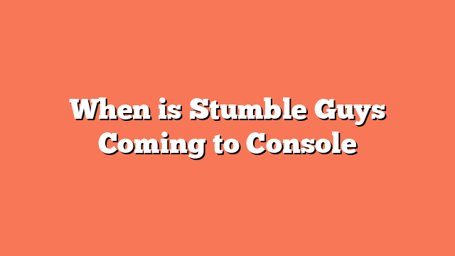 When is Stumble Guys Coming to Console