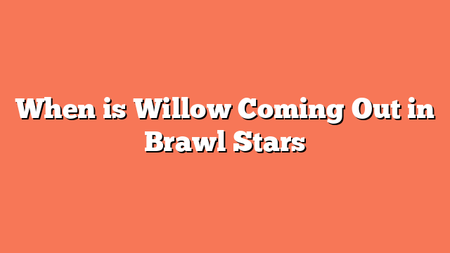 When is Willow Coming Out in Brawl Stars