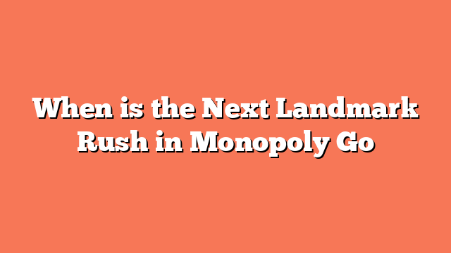 When is the Next Landmark Rush in Monopoly Go