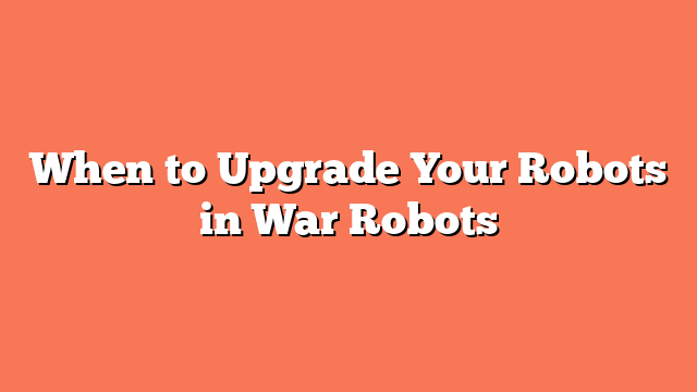 When to Upgrade Your Robots in War Robots