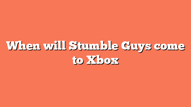 When will Stumble Guys come to Xbox