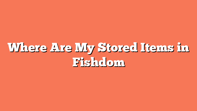 Where Are My Stored Items in Fishdom