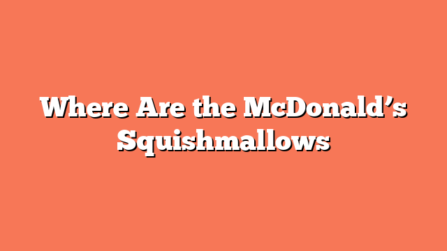 Where Are the McDonald’s Squishmallows