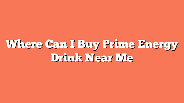 Where Can I Buy Prime Energy Drink Near Me