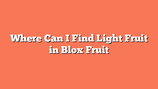 Where Can I Find Light Fruit in Blox Fruit