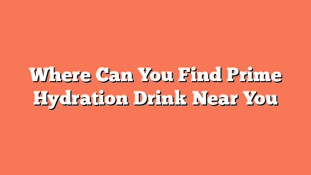 Where Can You Find Prime Hydration Drink Near You