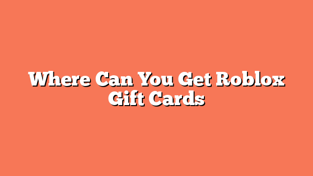 Where Can You Get Roblox Gift Cards