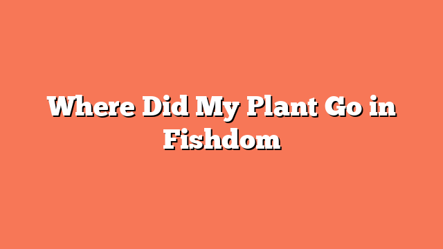 Where Did My Plant Go in Fishdom