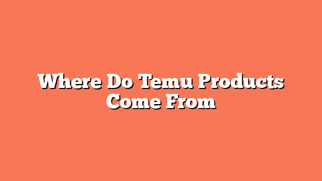 Where Do Temu Products Come From