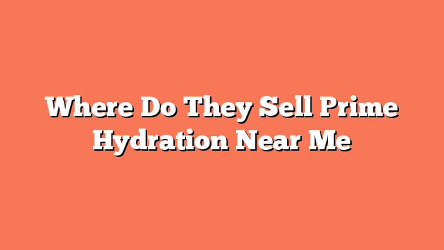 Where Do They Sell Prime Hydration Near Me