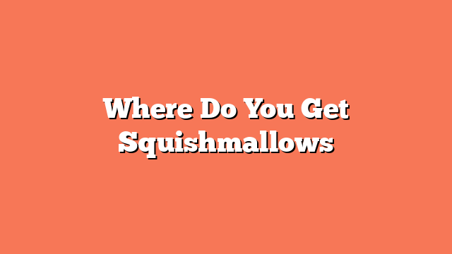 Where Do You Get Squishmallows