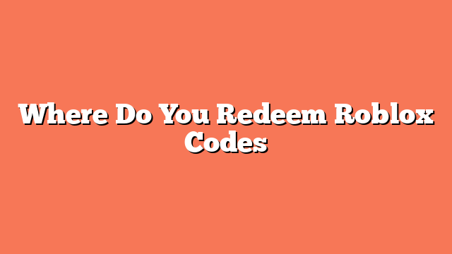 Where Do You Redeem Roblox Codes