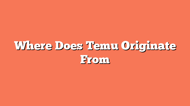 Where Does Temu Originate From