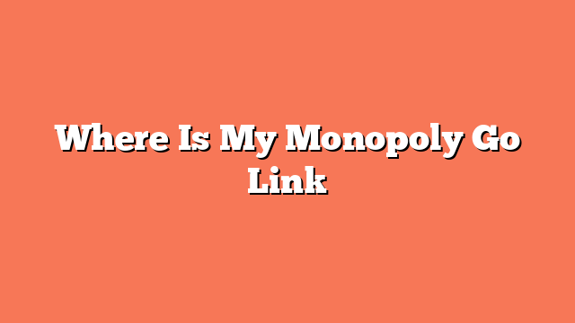 Where Is My Monopoly Go Link