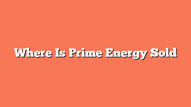 Where Is Prime Energy Sold