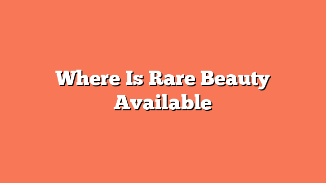 Where Is Rare Beauty Available