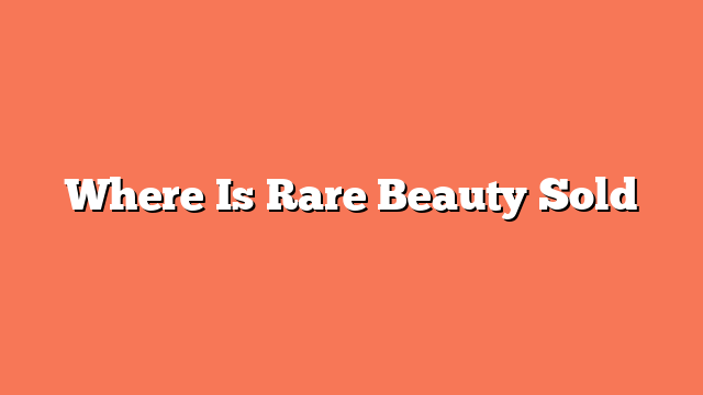 Where Is Rare Beauty Sold