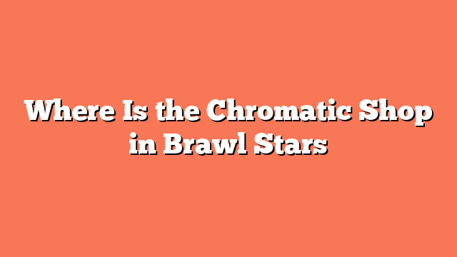 Where Is the Chromatic Shop in Brawl Stars