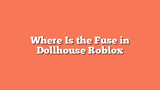 Where Is the Fuse in Dollhouse Roblox