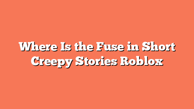 Where Is the Fuse in Short Creepy Stories Roblox