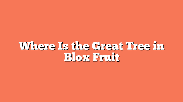 Where Is the Great Tree in Blox Fruit