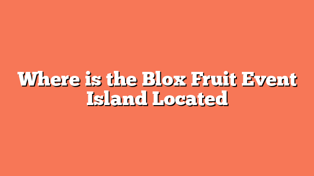 Where is the Blox Fruit Event Island Located