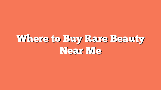 Where to Buy Rare Beauty Near Me