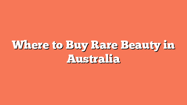 Where to Buy Rare Beauty in Australia