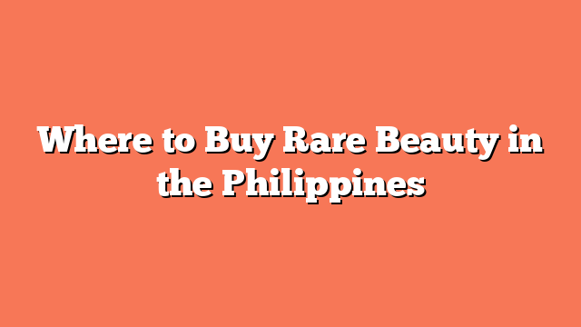 Where to Buy Rare Beauty in the Philippines