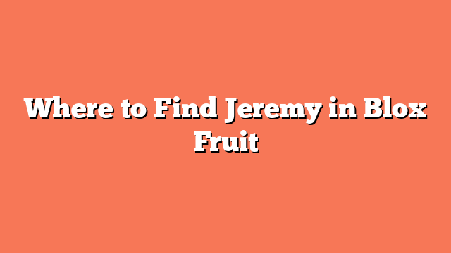 Where to Find Jeremy in Blox Fruit