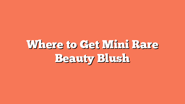 Where to Get Mini Rare Beauty Blush