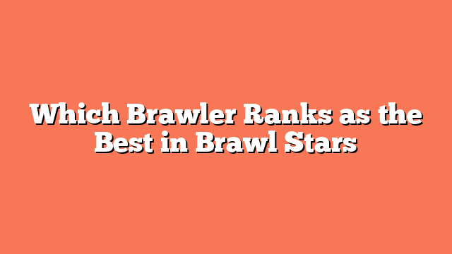 Which Brawler Ranks as the Best in Brawl Stars