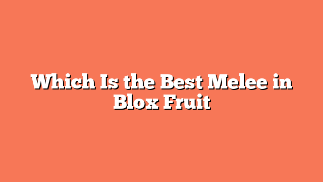 Which Is the Best Melee in Blox Fruit