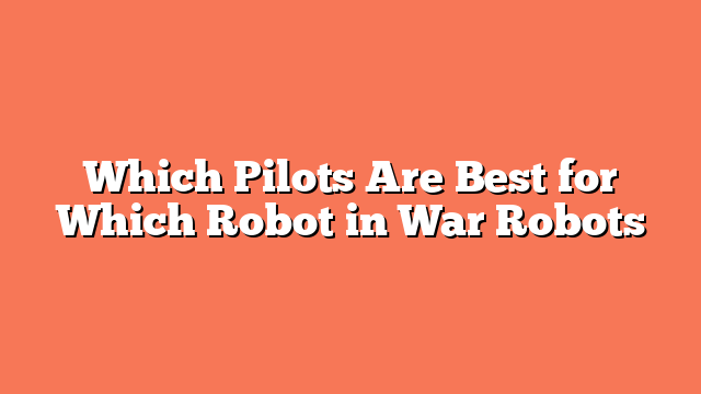 Which Pilots Are Best for Which Robot in War Robots