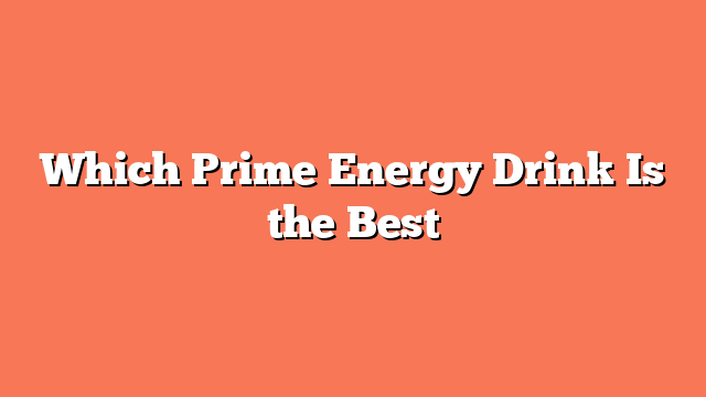 Which Prime Energy Drink Is the Best