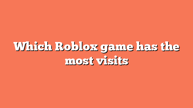 Which Roblox game has the most visits