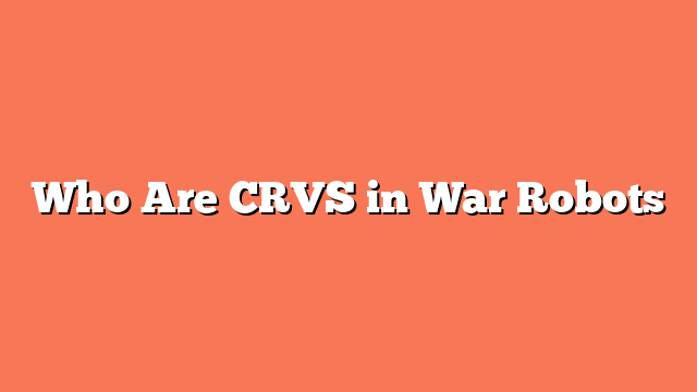 Who Are CRVS in War Robots