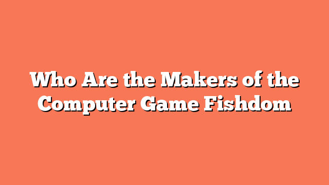 Who Are the Makers of the Computer Game Fishdom