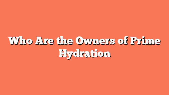 Who Are the Owners of Prime Hydration