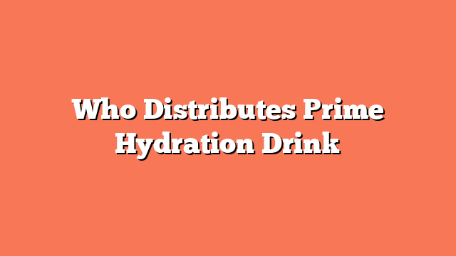 Who Distributes Prime Hydration Drink