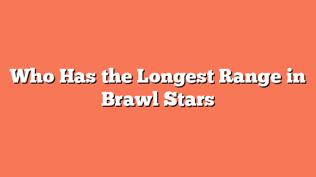 Who Has the Longest Range in Brawl Stars