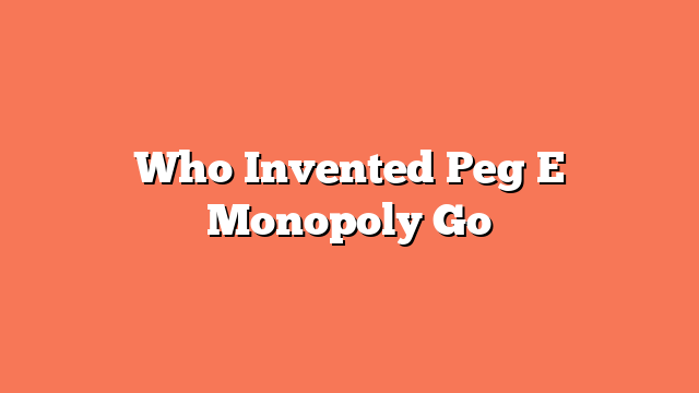 Who Invented Peg E Monopoly Go