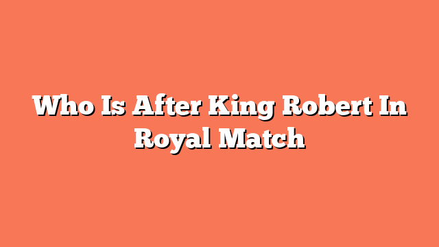 Who Is After King Robert In Royal Match