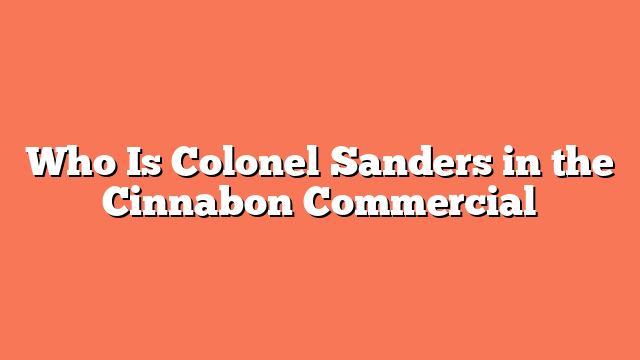 Who Is Colonel Sanders in the Cinnabon Commercial