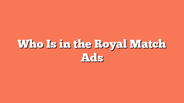 Who Is in the Royal Match Ads