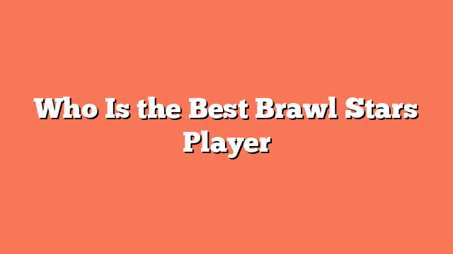 Who Is the Best Brawl Stars Player