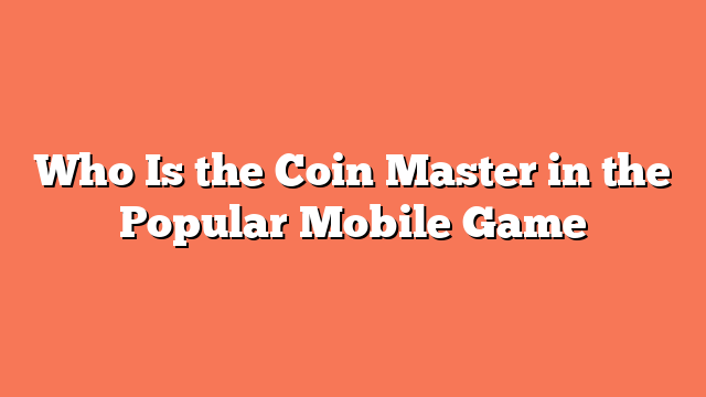 Who Is the Coin Master in the Popular Mobile Game